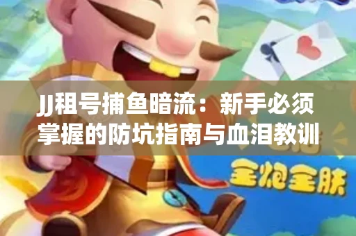 JJ租号捕鱼暗流：新手必须掌握的防坑指南与血泪教训