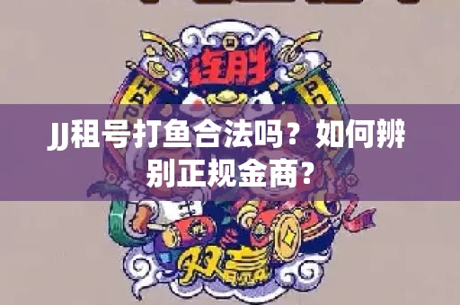 JJ租号打鱼合法吗？如何辨别正规金商？